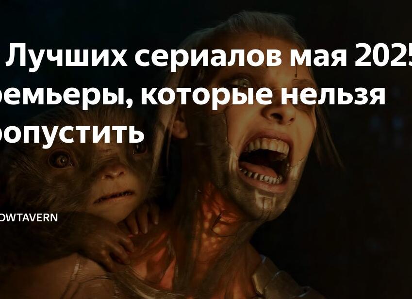 15 Лучших сериалов мая 2025 - премьеры, которые нельзя пропустить